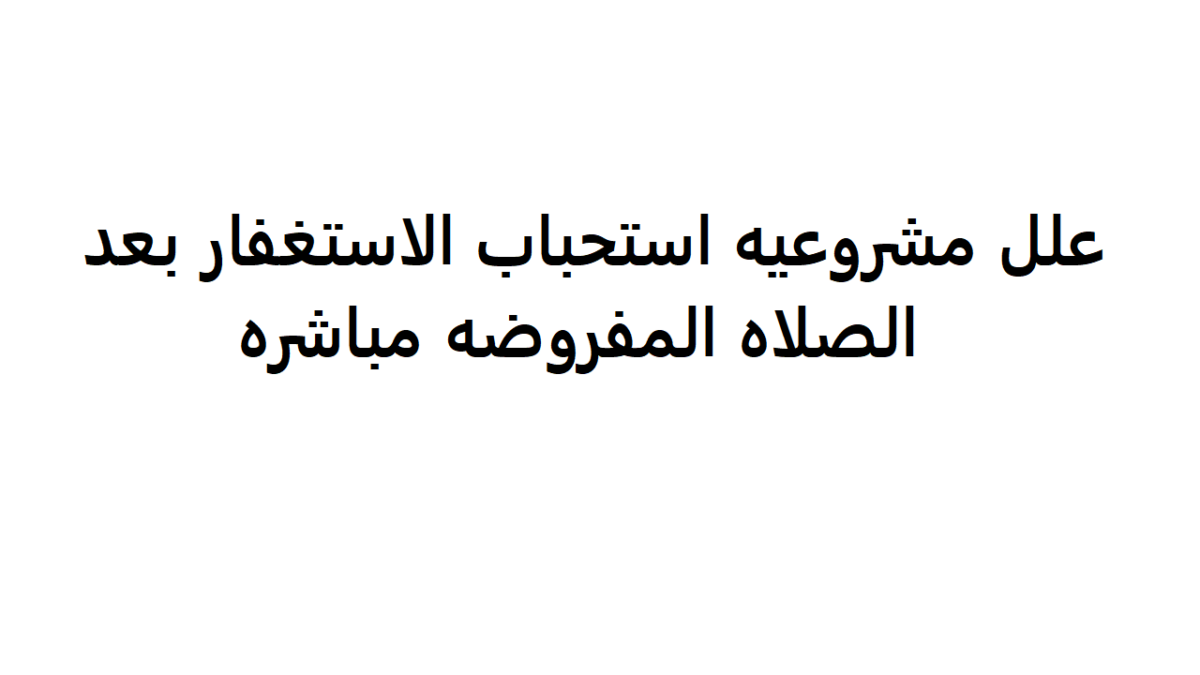 علل مشروعيه استحباب الاستغفار بعد الصلاه المفروضه مباشره