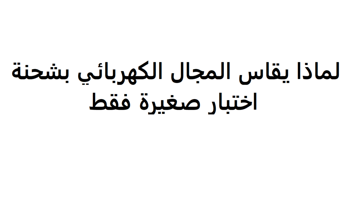 لماذا يقاس المجال الكهربائي بشحنة اختبار صغيرة فقط 1